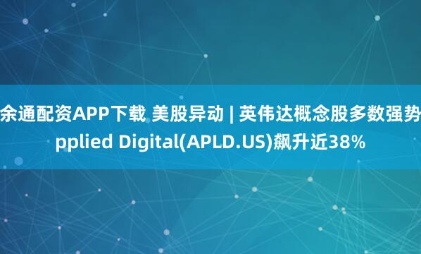 富余通配资APP下载 美股异动 | 英伟达概念股多数强势 Applied Digital(APLD.US)飙升近38%