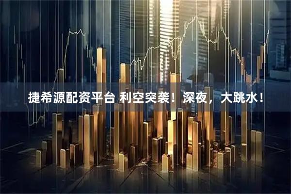捷希源配资平台 利空突袭！深夜，大跳水！