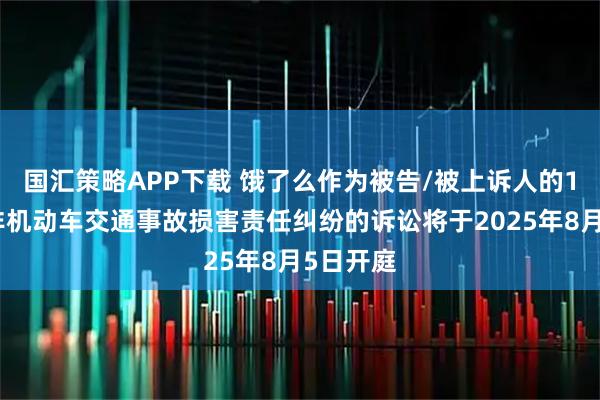 国汇策略APP下载 饿了么作为被告/被上诉人的1起涉及非机动车交通事故损害责任纠纷的诉讼将于2025年8月5日开庭