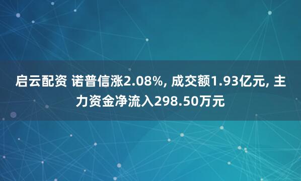 启云配资 诺普信涨2.08%, 成交额1.93亿元, 主力资金净流入298.50万元