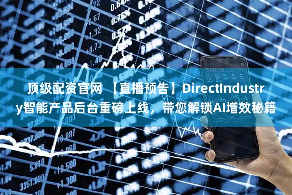 顶级配资官网 【直播预告】DirectIndustry智能产品后台重磅上线，带您解锁AI增效秘籍