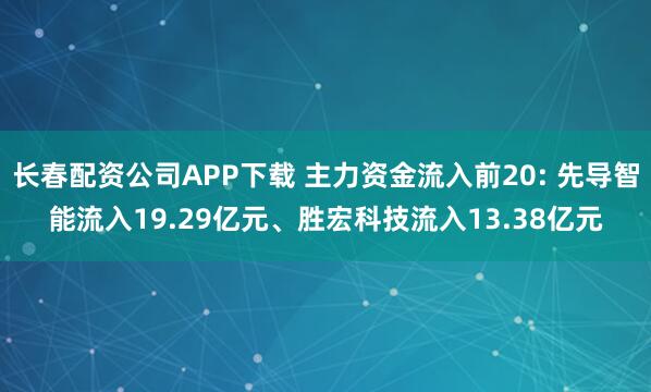 长春配资公司APP下载 主力资金流入前20: 先导智能流入19.29亿元、胜宏科技流入13.38亿元