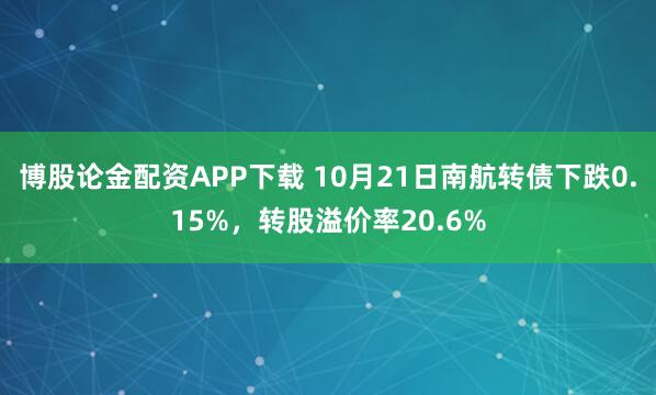 博股论金配资APP下载 10月21日南航转债下跌0.15%，转股溢价率20.6%