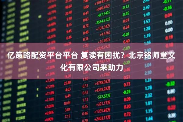 亿策略配资平台平台 复读有困扰？北京铭师堂文化有限公司来助力