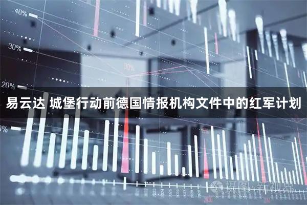 易云达 城堡行动前德国情报机构文件中的红军计划