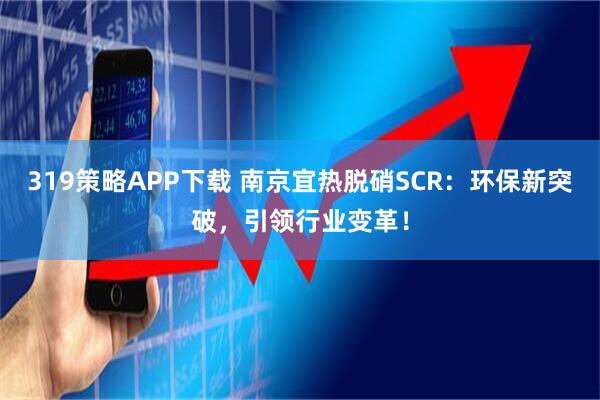 319策略APP下载 南京宜热脱硝SCR：环保新突破，引领行业变革！
