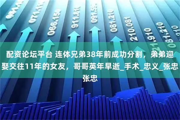 配资论坛平台 连体兄弟38年前成功分割，弟弟迎娶交往11年的女友，哥哥英年早逝_手术_忠义_张忠