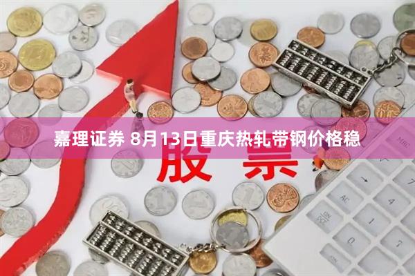 嘉理证券 8月13日重庆热轧带钢价格稳