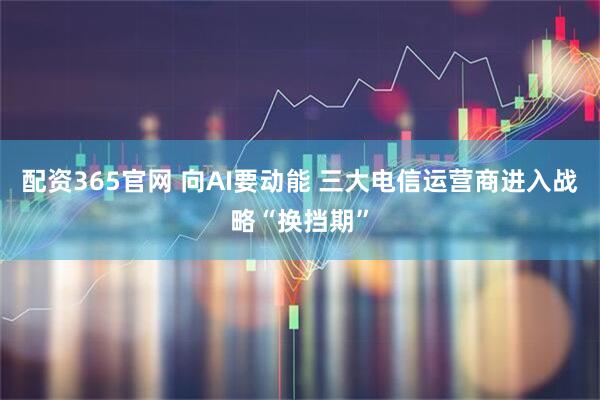 配资365官网 向AI要动能 三大电信运营商进入战略“换挡期”