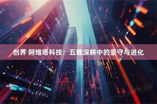 创界 阿维塔科技：五载深耕中的坚守与进化